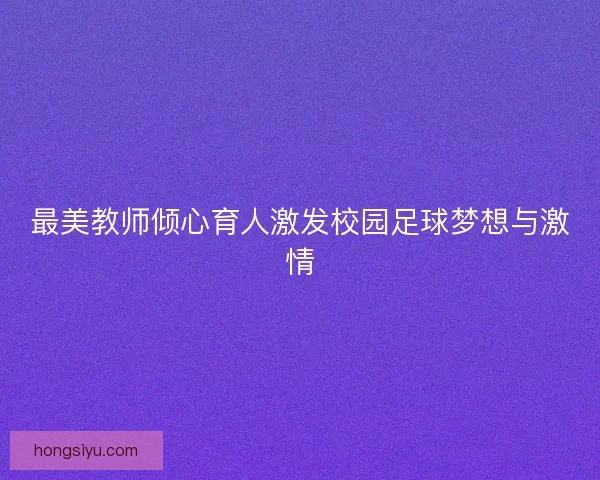 最美教师倾心育人激发校园足球梦想与激情