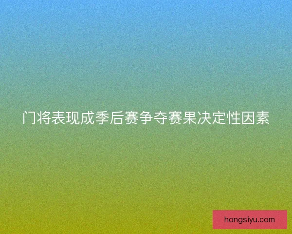 门将表现成季后赛争夺赛果决定性因素