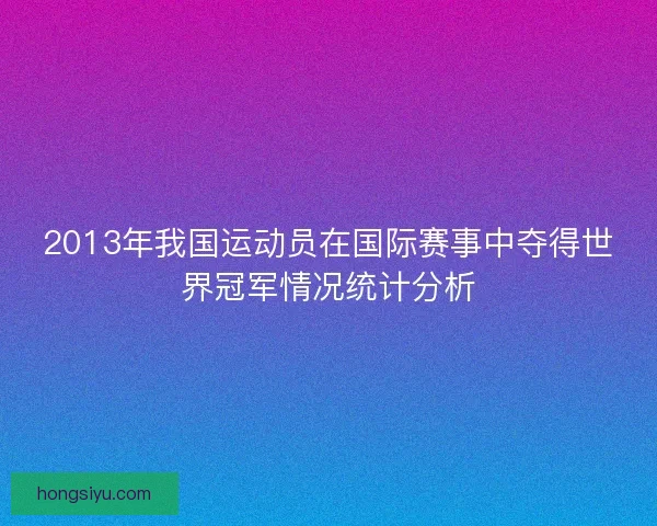 2013年我国运动员在国际赛事中夺得世界冠军情况统计分析